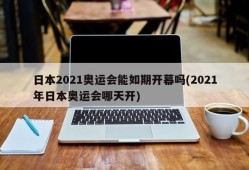 日本2021奥运会能如期开幕吗(2021年日本奥运会哪天开)