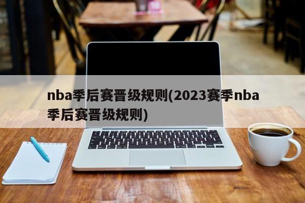 nba季后赛晋级规则(2023赛季nba季后赛晋级规则)  第1张